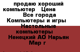 продаю хороший компьютер › Цена ­ 7 000 - Все города Компьютеры и игры » Настольные компьютеры   . Ненецкий АО,Нарьян-Мар г.
